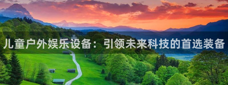 永信贵宾会官网：儿童户外娱乐设备：引领未来科技的首选装备