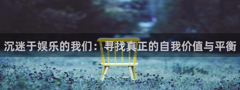 永信贵宾会大厅：沉迷于娱乐的我们：寻找真正的自我价值与平衡